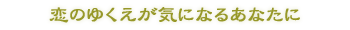 恋のゆくえが気になるあなたに