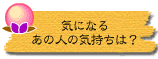気になるあの人の気持ちは?