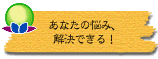 あなたの悩み、解決できる!
