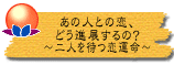 あの人との恋、どう進展するの?〜二人を待つ恋運命〜