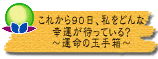 これから90日、私をどんな幸運が待っている? 〜運命の玉手箱〜