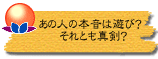 あの人の本音は遊び? それとも真剣?