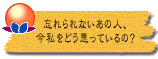 忘れられないあの人、今私をどう思っているの?