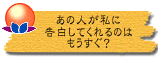 あの人が私に告白してくれるのはもうすぐ?