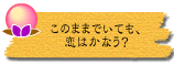 このままでいても、恋はかなう?