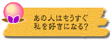 あの人はもうすぐ私を好きになる?