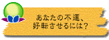 あなたの不運、好転させるには?
