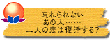 忘れられないあの人……二人の恋は復活する?