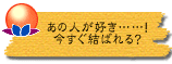 あの人が好き……! 今すぐ結ばれる?
