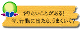 やりたいことがある! 今、行動に出たら、うまくいく?