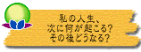 私の人生、次に何が起こる? その後どうなる?