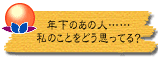 年下のあの人……私のことをどう思ってる?
