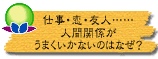 仕事・恋・友人……人間関係がうまくいかないのはなぜ?