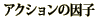 �A�N�V�����̈��q